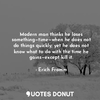  Modern man thinks he loses something—time—when he does not do things quickly; ye... - Erich Fromm - Quotes Donut