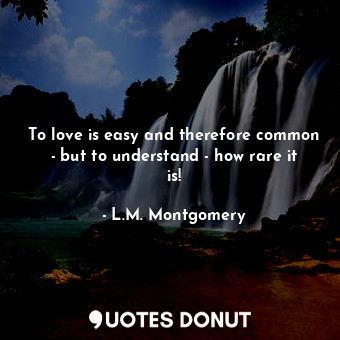 To love is easy and therefore common - but to understand - how rare it is!... - L.M. Montgomery - Quotes Donut