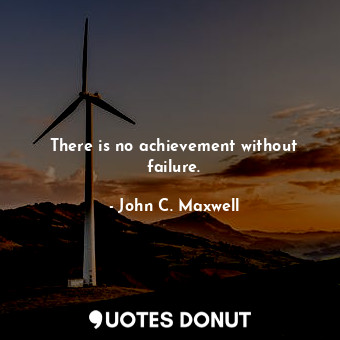 There is no achievement without failure.