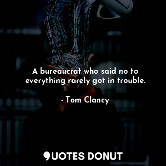  A bureaucrat who said no to everything rarely got in trouble.... - Tom Clancy - Quotes Donut