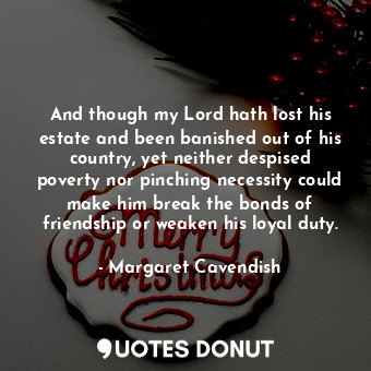  And though my Lord hath lost his estate and been banished out of his country, ye... - Margaret Cavendish - Quotes Donut