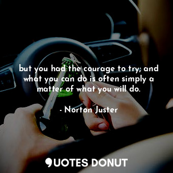  but you had the courage to try; and what you can do is often simply a matter of ... - Norton Juster - Quotes Donut