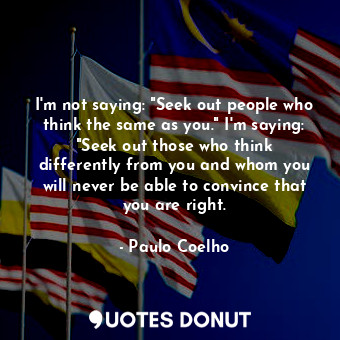  I'm not saying: "Seek out people who think the same as you." I'm saying: "Seek o... - Paulo Coelho - Quotes Donut