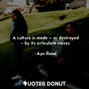  A culture is made — or destroyed — by its articulate voices.... - Ayn Rand - Quotes Donut