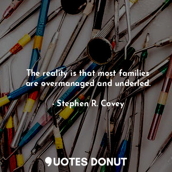  The reality is that most families are overmanaged and underled.... - Stephen R. Covey - Quotes Donut