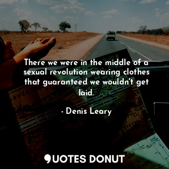  There we were in the middle of a sexual revolution wearing clothes that guarante... - Denis Leary - Quotes Donut