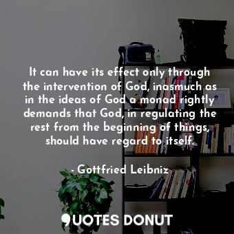  It can have its effect only through the intervention of God, inasmuch as in the ... - Gottfried Leibniz - Quotes Donut
