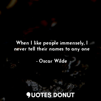  When I like people immensely, I never tell their names to any one... - Oscar Wilde - Quotes Donut