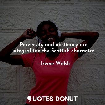  Perversity and obstinacy are integral tae the Scottish character.... - Irvine Welsh - Quotes Donut