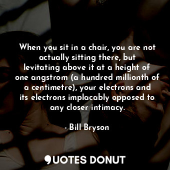  When you sit in a chair, you are not actually sitting there, but levitating abov... - Bill Bryson - Quotes Donut