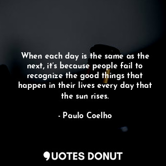  When each day is the same as the next, it’s because people fail to recognize the... - Paulo Coelho - Quotes Donut
