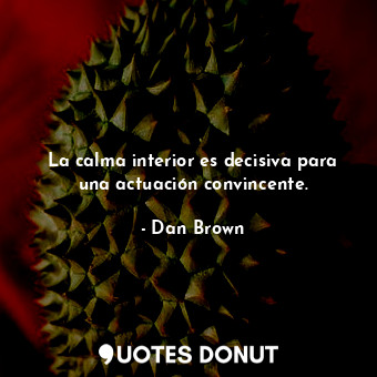  La calma interior es decisiva para una actuación convincente.... - Dan Brown - Quotes Donut