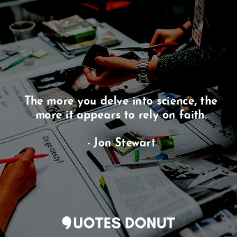  The more you delve into science, the more it appears to rely on faith.... - Jon Stewart - Quotes Donut