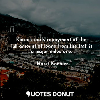  Korea&#39;s early repayment of the full amount of loans from the IMF is a major ... - Horst Koehler - Quotes Donut