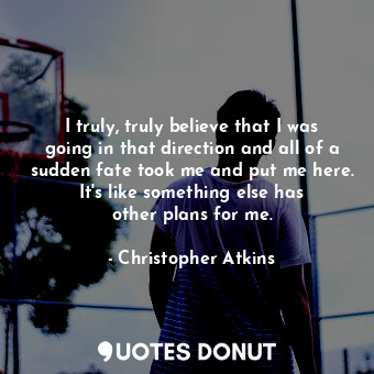  I truly, truly believe that I was going in that direction and all of a sudden fa... - Christopher Atkins - Quotes Donut
