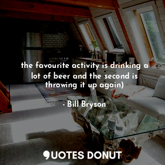  the favourite activity is drinking a lot of beer and the second is throwing it u... - Bill Bryson - Quotes Donut