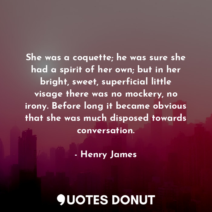  She was a coquette; he was sure she had a spirit of her own; but in her bright, ... - Henry James - Quotes Donut