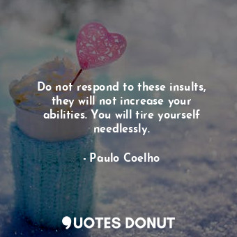  Do not respond to these insults, they will not increase your abilities. You will... - Paulo Coelho - Quotes Donut