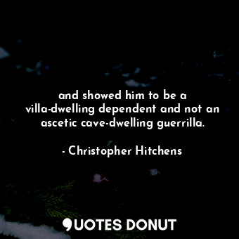  and showed him to be a villa-dwelling dependent and not an ascetic cave-dwelling... - Christopher Hitchens - Quotes Donut