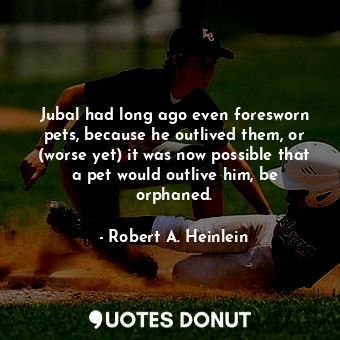  Jubal had long ago even foresworn pets, because he outlived them, or (worse yet)... - Robert A. Heinlein - Quotes Donut