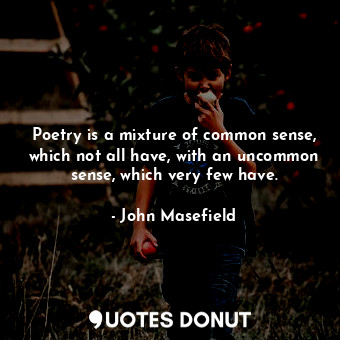  Poetry is a mixture of common sense, which not all have, with an uncommon sense,... - John Masefield - Quotes Donut