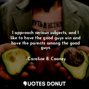  I approach serious subjects, and I like to have the good guys win and have the p... - Caroline B. Cooney - Quotes Donut