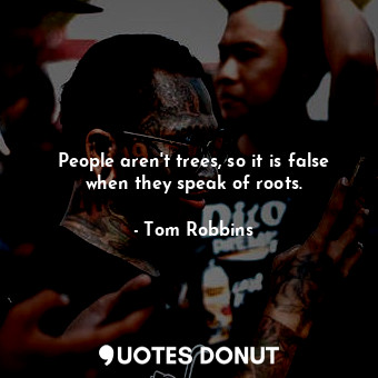 People aren't trees, so it is false when they speak of roots.