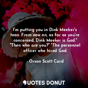 I'm putting you in Dink Meeker's toon. From now on, as far as you're concerned, Dink Meeker is God." "Then who are you?" "The personnel officer who hired God.