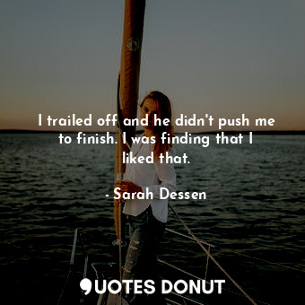  I trailed off and he didn't push me to finish. I was finding that I liked that.... - Sarah Dessen - Quotes Donut