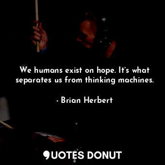  We humans exist on hope. It’s what separates us from thinking machines.... - Brian Herbert - Quotes Donut