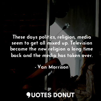  These days politics, religion, media seem to get all mixed up. Television became... - Van Morrison - Quotes Donut