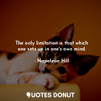 The only limitation is that which one sets up in one's own mind.