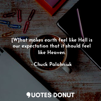 [W]hat makes earth feel like Hell is our expectation that it should feel like Heaven.