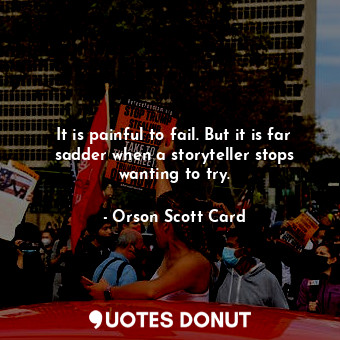  It is painful to fail. But it is far sadder when a storyteller stops wanting to ... - Orson Scott Card - Quotes Donut