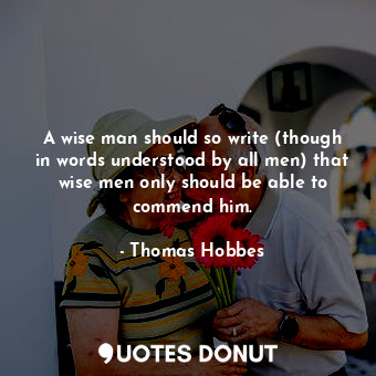  A wise man should so write (though in words understood by all men) that wise men... - Thomas Hobbes - Quotes Donut