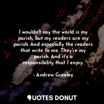  I wouldn&#39;t say the world is my parish, but my readers are my parish. And esp... - Andrew Greeley - Quotes Donut