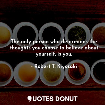 The only person who determines the thoughts you choose to believe about yourself, is you.