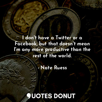  I don&#39;t have a Twitter or a Facebook, but that doesn&#39;t mean I&#39;m any ... - Nate Ruess - Quotes Donut