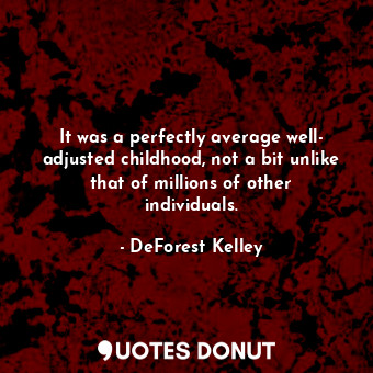  It was a perfectly average well- adjusted childhood, not a bit unlike that of mi... - DeForest Kelley - Quotes Donut