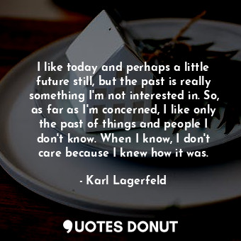  I like today and perhaps a little future still, but the past is really something... - Karl Lagerfeld - Quotes Donut