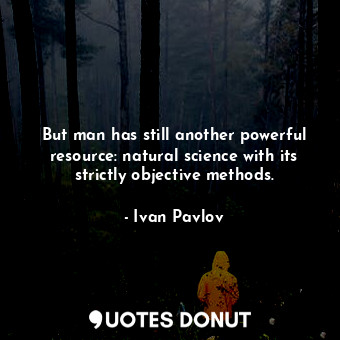  But man has still another powerful resource: natural science with its strictly o... - Ivan Pavlov - Quotes Donut