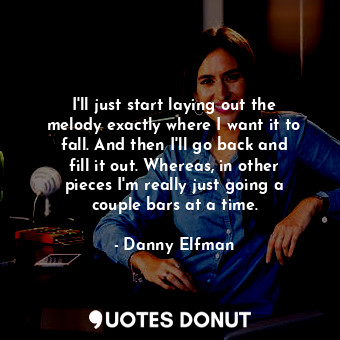  I&#39;ll just start laying out the melody exactly where I want it to fall. And t... - Danny Elfman - Quotes Donut