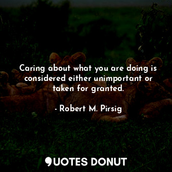  Caring about what you are doing is considered either unimportant or taken for gr... - Robert M. Pirsig - Quotes Donut