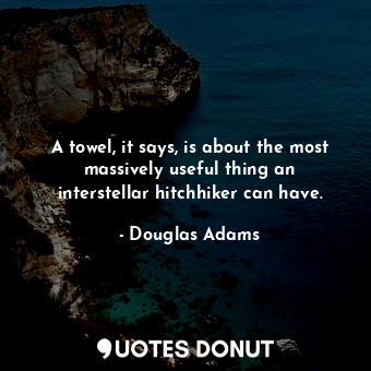  A towel, it says, is about the most massively useful thing an interstellar hitch... - Douglas Adams - Quotes Donut