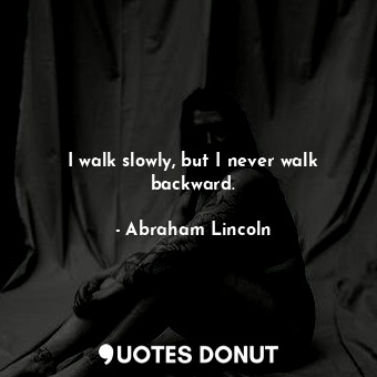  I walk slowly, but I never walk backward.... - Abraham Lincoln - Quotes Donut