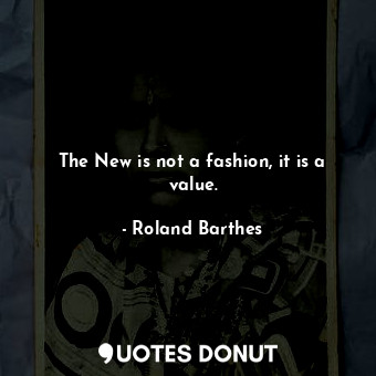  The New is not a fashion, it is a value.... - Roland Barthes - Quotes Donut