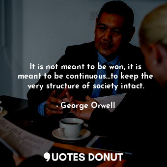  It is not meant to be won, it is meant to be continuous...to keep the very struc... - George Orwell - Quotes Donut