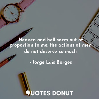 Heaven and hell seem out of proportion to me: the actions of men do not deserve so much.