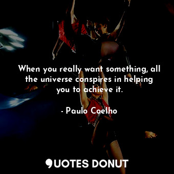  When you really want something, all the universe conspires in helping you to ach... - Paulo Coelho - Quotes Donut