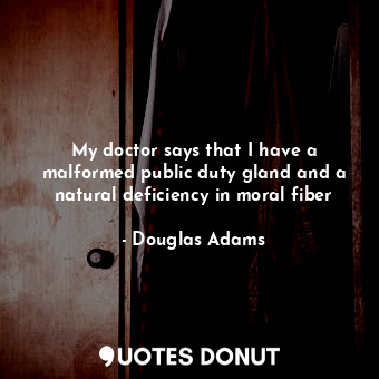 My doctor says that I have a malformed public duty gland and a natural deficiency in moral fiber